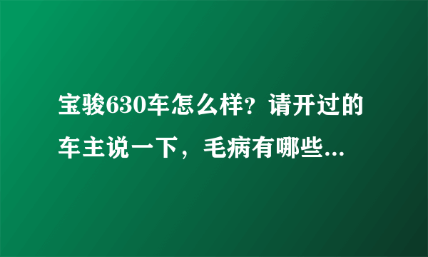 宝骏630车怎么样？请开过的车主说一下，毛病有哪些，我现在犹豫是买630还是骊威，