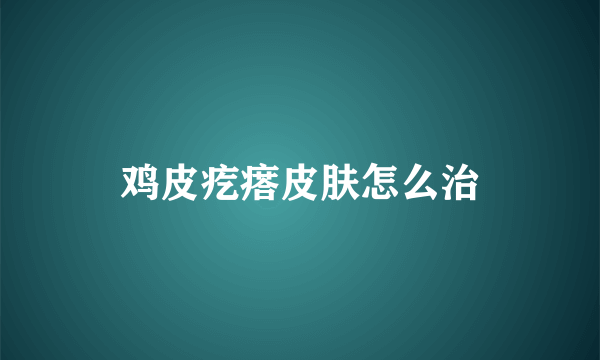 鸡皮疙瘩皮肤怎么治