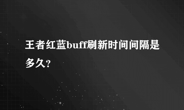 王者红蓝buff刷新时间间隔是多久？