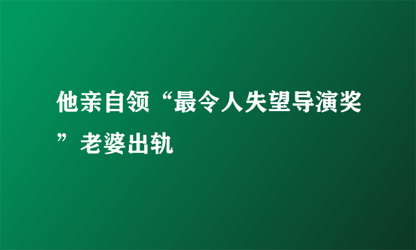 他亲自领“最令人失望导演奖”老婆出轨