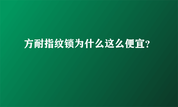 方耐指纹锁为什么这么便宜？