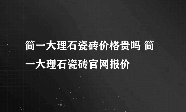 简一大理石瓷砖价格贵吗 简一大理石瓷砖官网报价