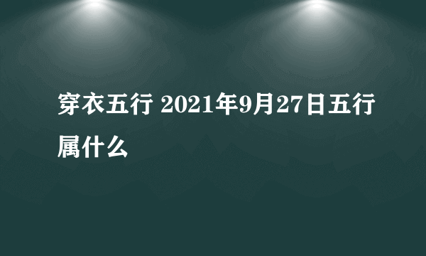 穿衣五行 2021年9月27日五行属什么