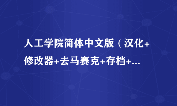 人工学院简体中文版（汉化+修改器+去马赛克+存档+其它补丁） 越全面越好，给分可以追加~~ 谢谢各位大神~~~