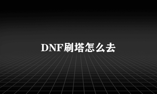 DNF刷塔怎么去