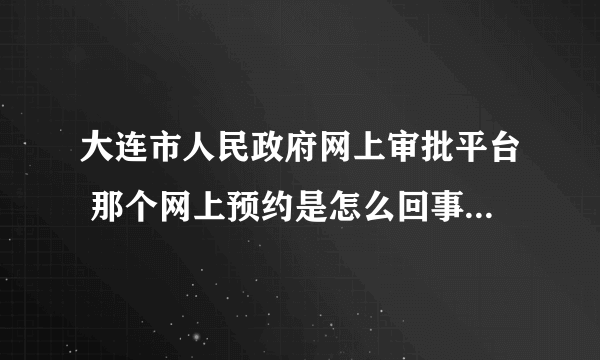 大连市人民政府网上审批平台 那个网上预约是怎么回事？是办理完老家那边的手续在到落户地的时间吗