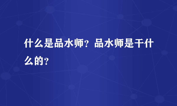 什么是品水师？品水师是干什么的？