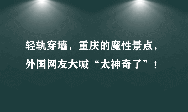 轻轨穿墙，重庆的魔性景点，外国网友大喊“太神奇了”！