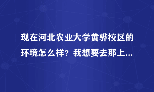 现在河北农业大学黄骅校区的环境怎么样？我想要去那上学。还有，交通怎么样。。