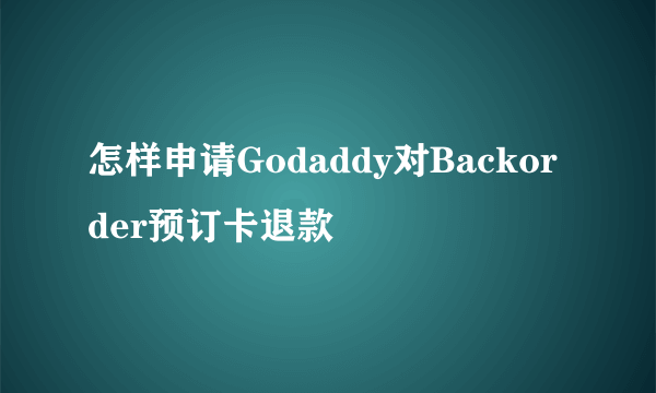 怎样申请Godaddy对Backorder预订卡退款