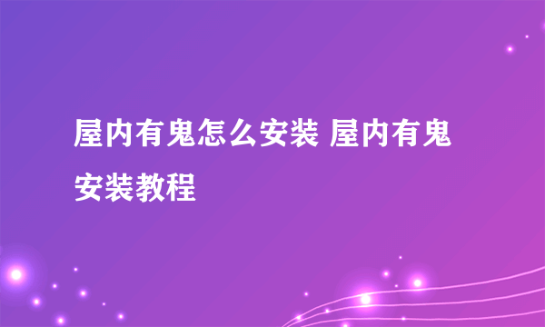 屋内有鬼怎么安装 屋内有鬼安装教程