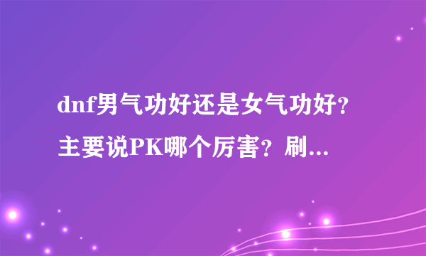 dnf男气功好还是女气功好？主要说PK哪个厉害？刷图呢？我要的是攻击！本人不是很有钱！