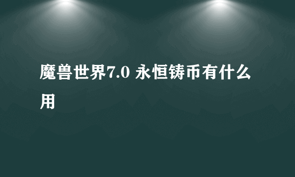 魔兽世界7.0 永恒铸币有什么用