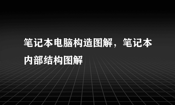 笔记本电脑构造图解，笔记本内部结构图解