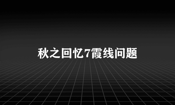 秋之回忆7霞线问题