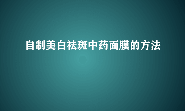 自制美白祛斑中药面膜的方法