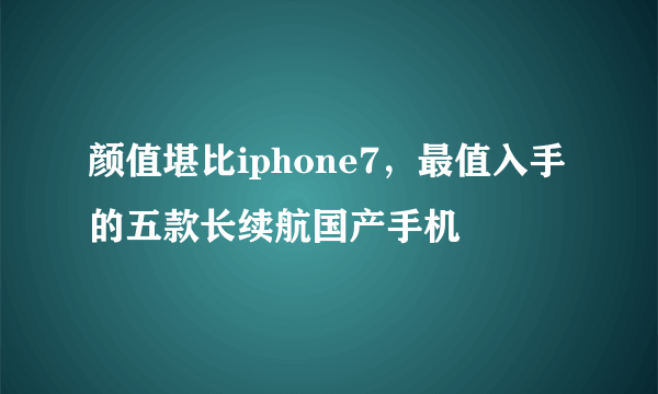 颜值堪比iphone7，最值入手的五款长续航国产手机