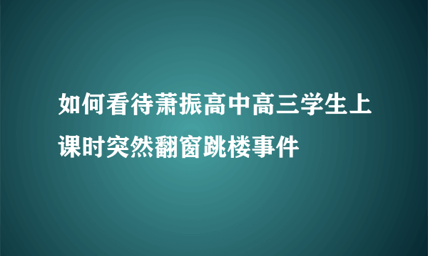 如何看待萧振高中高三学生上课时突然翻窗跳楼事件