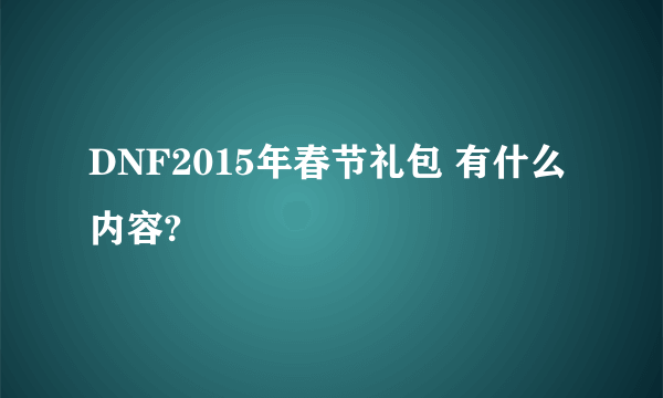 DNF2015年春节礼包 有什么内容?