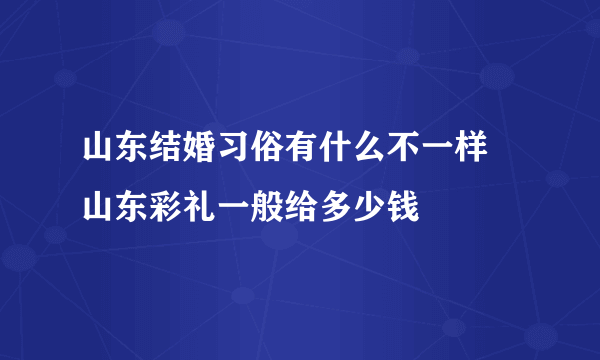 山东结婚习俗有什么不一样 山东彩礼一般给多少钱