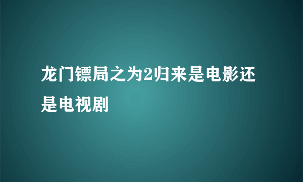 龙门镖局之为2归来是电影还是电视剧