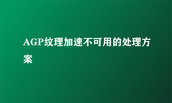 AGP纹理加速不可用的处理方案