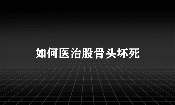 如何医治股骨头坏死