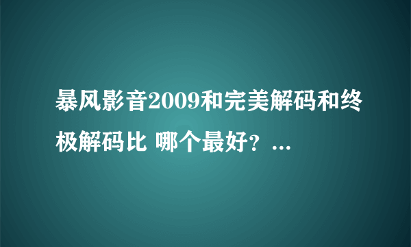 暴风影音2009和完美解码和终极解码比 哪个最好？暴风2009听说带木马是吗？