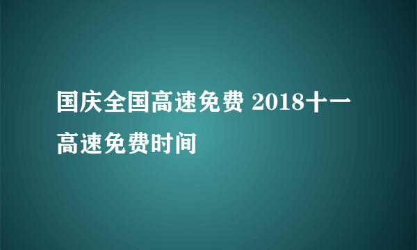 国庆全国高速免费 2018十一高速免费时间