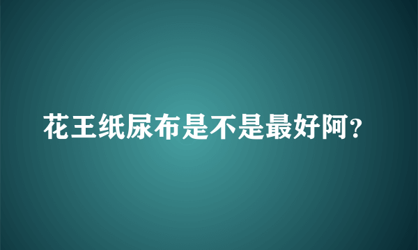 花王纸尿布是不是最好阿？