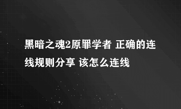 黑暗之魂2原罪学者 正确的连线规则分享 该怎么连线