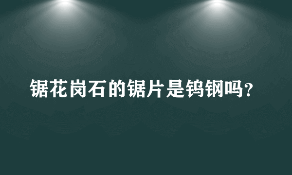 锯花岗石的锯片是钨钢吗？