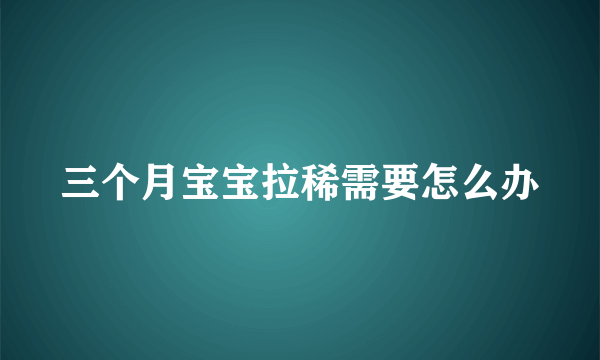 三个月宝宝拉稀需要怎么办