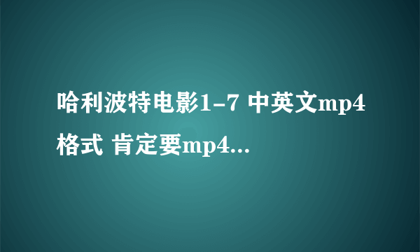 哈利波特电影1-7 中英文mp4格式 肯定要mp4!急求!