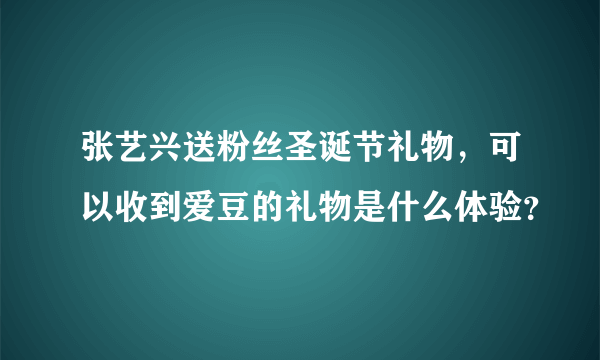 张艺兴送粉丝圣诞节礼物，可以收到爱豆的礼物是什么体验？