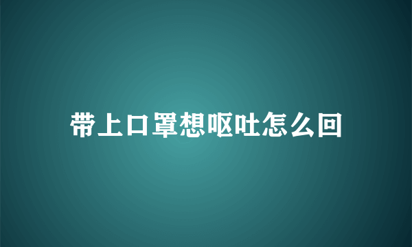 带上口罩想呕吐怎么回