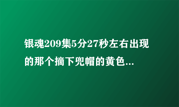 银魂209集5分27秒左右出现的那个摘下兜帽的黄色头发的黑衣男人是谁啊？