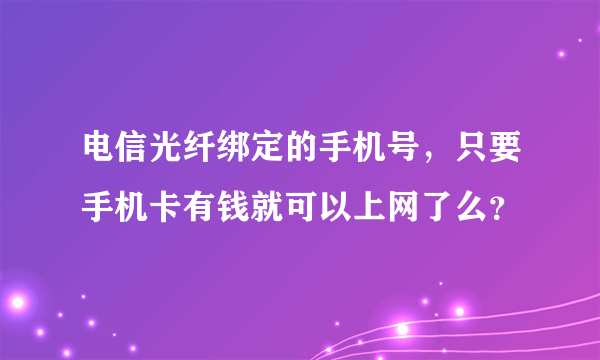 电信光纤绑定的手机号，只要手机卡有钱就可以上网了么？