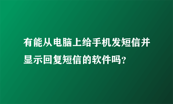 有能从电脑上给手机发短信并显示回复短信的软件吗？