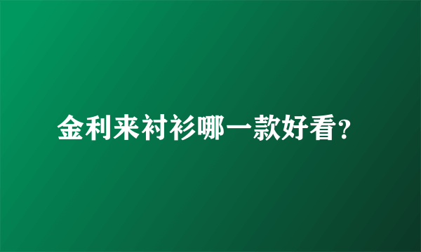 金利来衬衫哪一款好看？