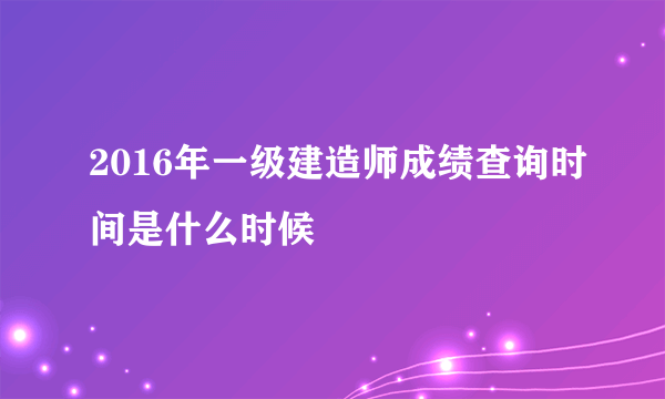 2016年一级建造师成绩查询时间是什么时候