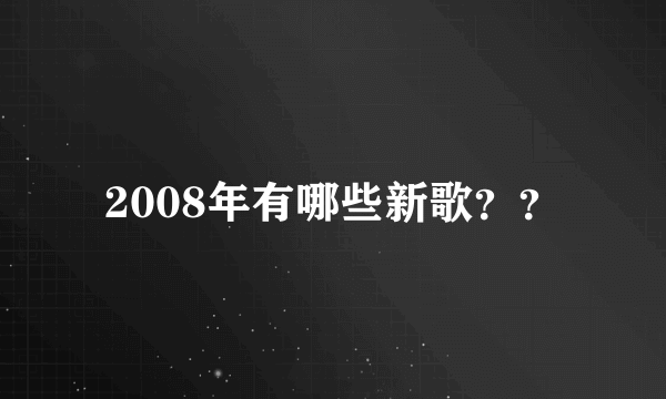 2008年有哪些新歌？？