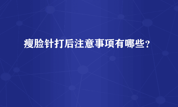 瘦脸针打后注意事项有哪些？