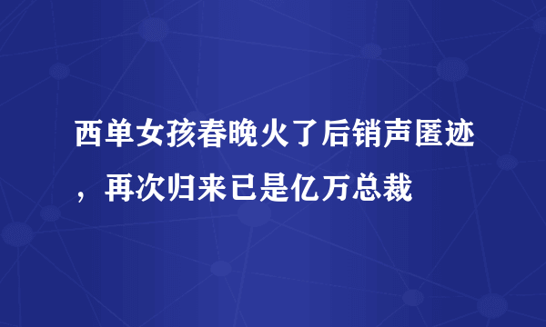 西单女孩春晚火了后销声匿迹，再次归来已是亿万总裁