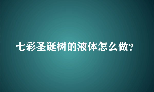 七彩圣诞树的液体怎么做？