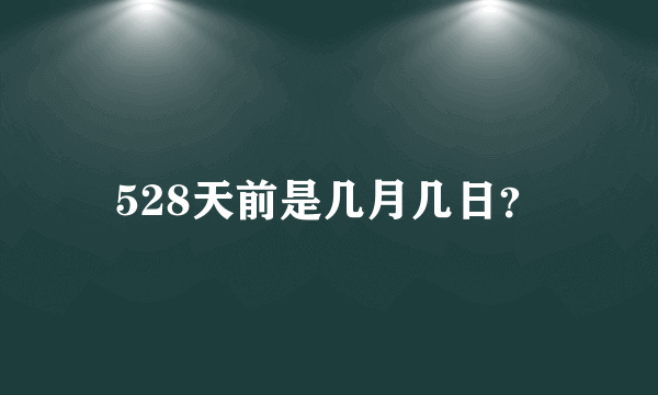 528天前是几月几日？