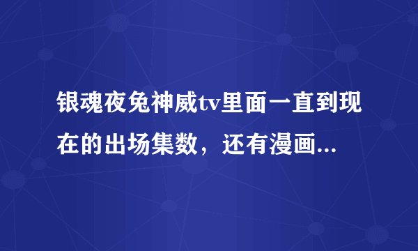 银魂夜兔神威tv里面一直到现在的出场集数，还有漫画出场集数，要最新的不要旧的