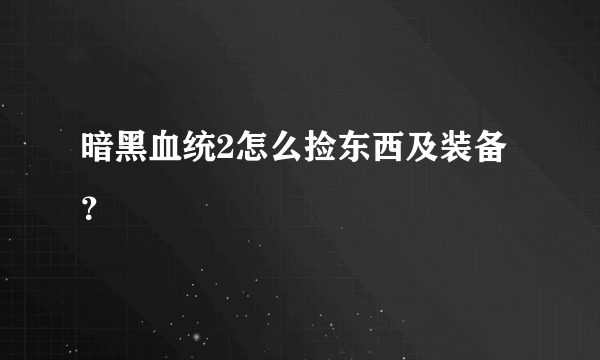 暗黑血统2怎么捡东西及装备？