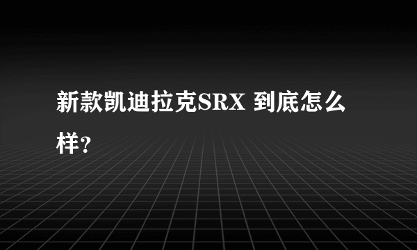 新款凯迪拉克SRX 到底怎么样？