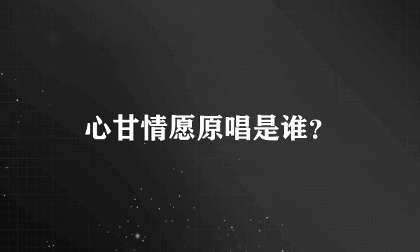 心甘情愿原唱是谁？